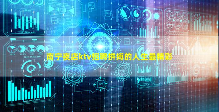 南宁夜店ktv招聘拼搏的人生最精彩